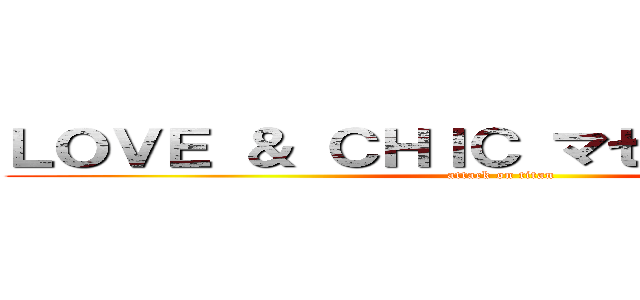 ＬＯＶＥ ＆ ＣＨＩＣ マゼルナ✖️キケン (attack on titan)