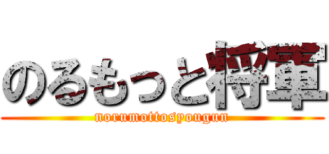 のるもっと将軍 (norumottosyougun)