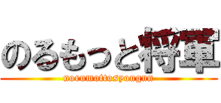のるもっと将軍 (norumottosyougun)