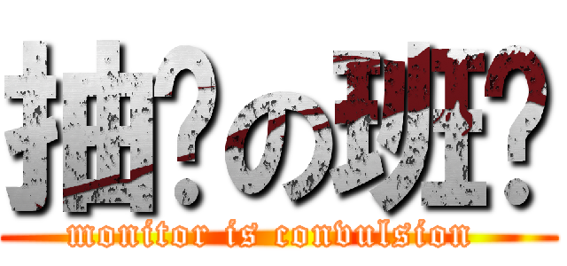 抽搐の班长 (monitor is convulsion )