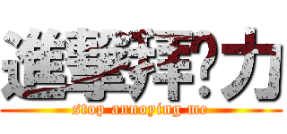 進撃拜啦力 (stop annoying me)