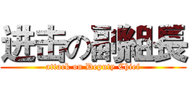 进击の副組長 (attack on Deputy Chief)