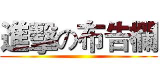 進擊の布告欄 ()