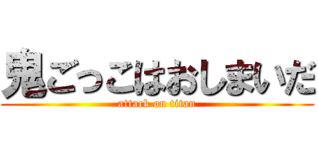 鬼ごっこはおしまいだ (attack on titan)