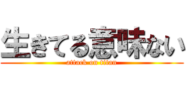 生きてる意味ない (attack on titan)