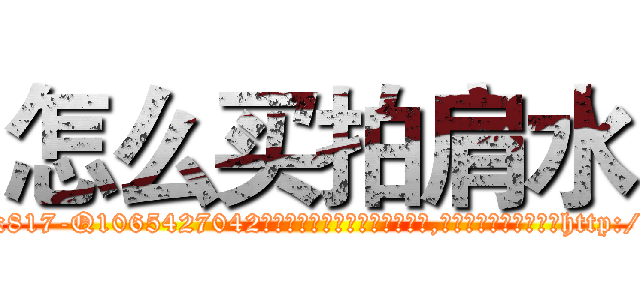 怎么买拍肩水 (怎么买拍肩水【电-151x68344x817-Q1065427042元吉药业】我们做的是长期生意,靠的是老客户长期支持http://sngk.net/57E6Lt

参考消息网我们做的是长期生意,靠的是老客户长期支持也许我们早该意识到，就连鲍勃·霍斯金斯（金球奖戏剧类电影男主角 
)