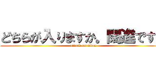 どちらが入りますか。闊進ですか (attack on titan)