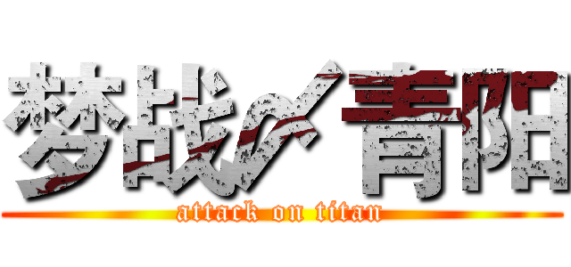 梦战〆青阳 (attack on titan)