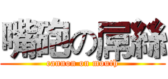 嘴砲の屌絲 (cannon on mouth)