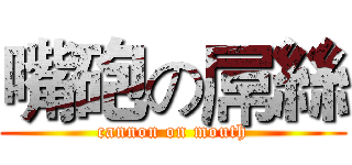 嘴砲の屌絲 (cannon on mouth)