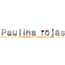 Ｐａｕｌｉｎａ ｒｏｊａｓ (A ver con los ojos que miran :v)