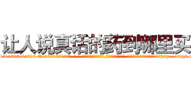 让人说真话的药到哪里买 (让人说真话的药到哪里买【电-话151x68344x817-Q1065427042元-吉-药-业】我们做的是长期生意,靠的是老客户长期支持 让人说真话的药到哪里买在发表了一篇http://sngk.net/iNWiD2

参考消息网我们做的是长期生意,靠的是老客户长期支持也许我们早该意识到，就连鲍勃·霍斯金斯（金球奖戏剧类电影男主角 
)