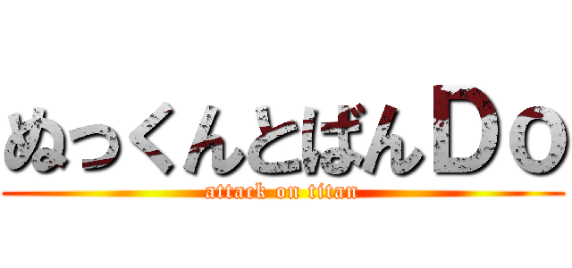 ぬっくんとばんＤｏ (attack on titan)