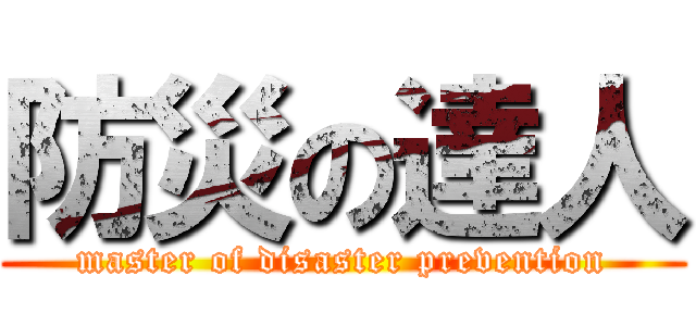 防災の達人 (master of disaster prevention)