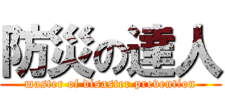 防災の達人 (master of disaster prevention)