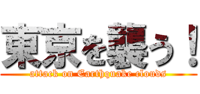 東京を襲う！ (attack on Earthquake clouds)