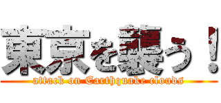 東京を襲う！ (attack on Earthquake clouds)