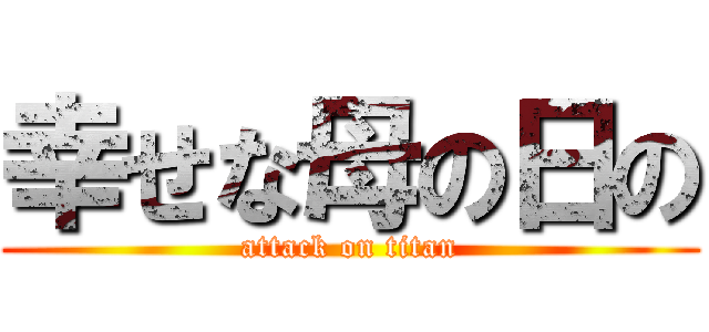 幸せな母の日の (attack on titan)