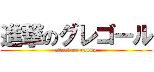 進撃のグレゴール (attack on gunma)