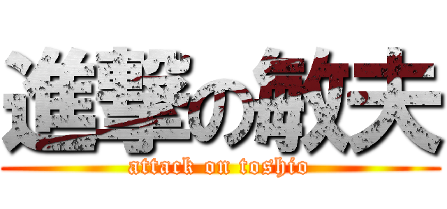 進撃の敏夫 (attack on toshio)