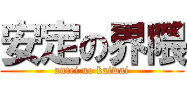 安定の界隈 (antei no kaiwai)