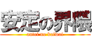 安定の界隈 (antei no kaiwai)