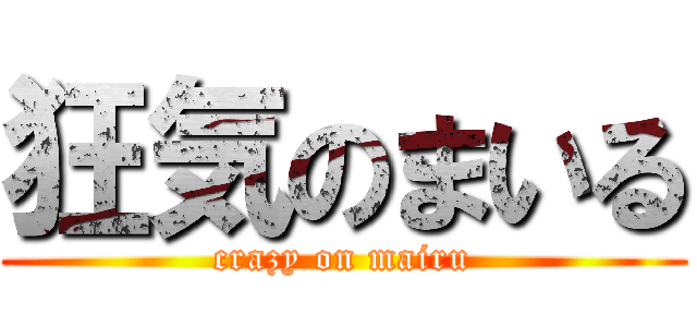 狂気のまいる (crazy on mairu)