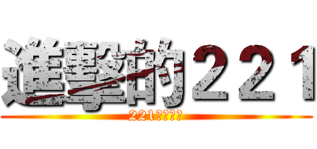 進擊的２２１ (221都是巨人)