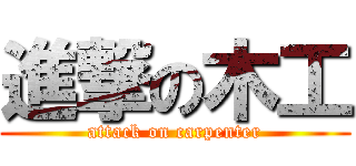 進撃の木工 (attack on carpenter)