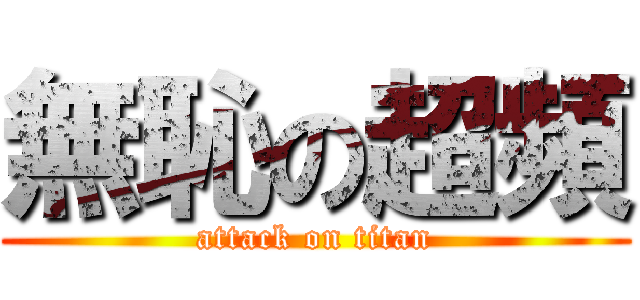 無恥の超頻 (attack on titan)