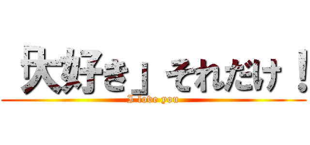 「大好き」それだけ！ (I love you)