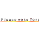 Ｐｌｅａｓｅ ｖｏｔｅ ｆｏｒ ｍｅ！！ ()