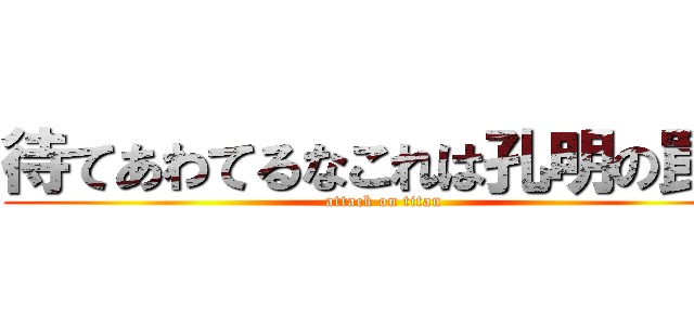待てあわてるなこれは孔明の罠だ (attack on titan)