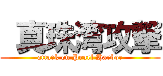  真珠湾攻撃 (attack on Pearl Harbor)