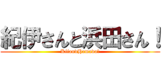 紀伊さんと浜田さん！ (KiiandHamada！)