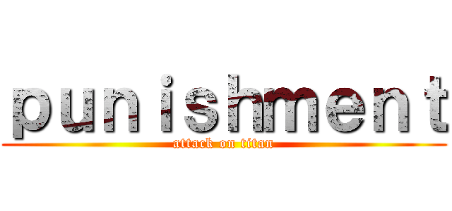 ｐｕｎｉｓｈｍｅｎｔ (attack on titan)