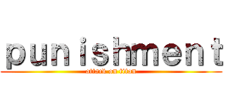 ｐｕｎｉｓｈｍｅｎｔ (attack on titan)