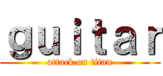 ｇｕｉｔａｒ (attack on titan)