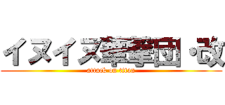 イヌイヌ華撃団・改 (attack on titan)