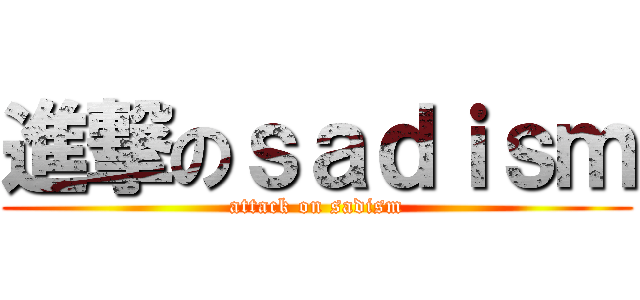 進撃のｓａｄｉｓｍ (attack on sadism)
