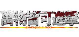 萬物皆可進撃 (Fuck you a mom)