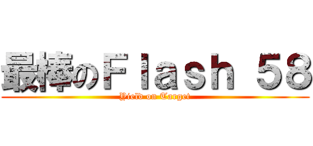 最棒のＦｌａｓｈ ５８ (Yield on Target)