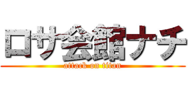 ロサ会館ナチ (attack on titan)