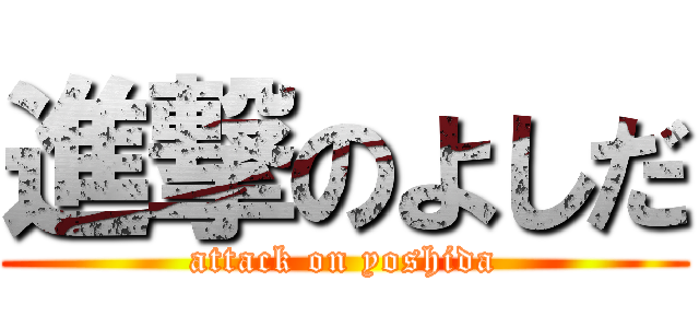 進撃のよしだ (attack on yoshida)