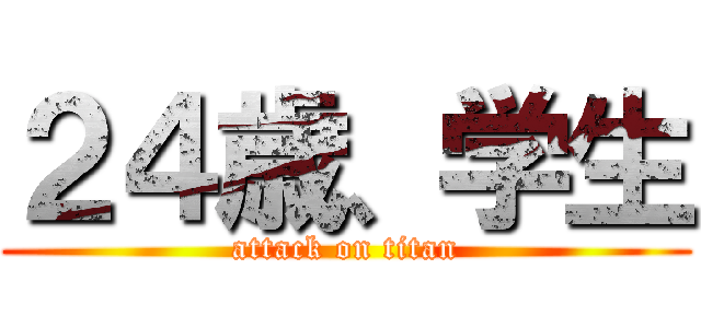 ２４歳、学生 (attack on titan)