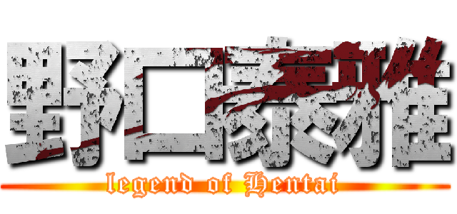 野口泰雅 (legend of Hentai)