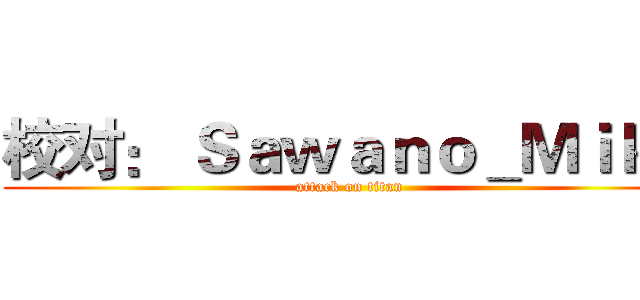校对： Ｓａｗａｎｏ＿Ｍｉｋａ (attack on titan)