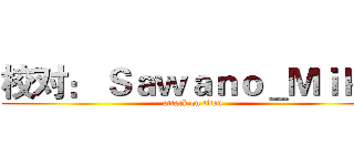 校对： Ｓａｗａｎｏ＿Ｍｉｋａ (attack on titan)