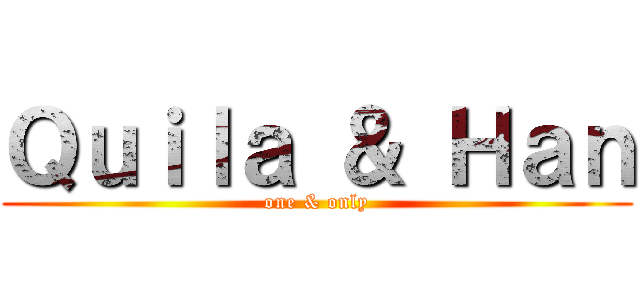 Ｑｕｉｌａ ＆ Ｈａｎ (one & only)