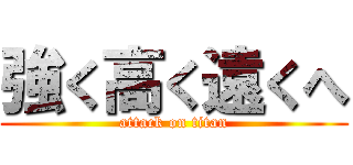 強く高く遠くへ (attack on titan)